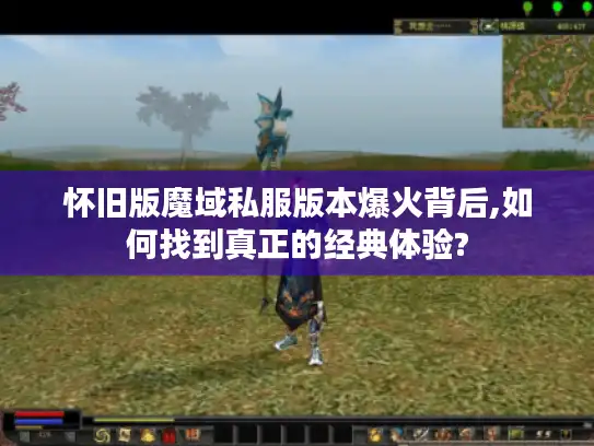 怀旧版魔域私服版本爆火背后,如何找到真正的经典体验?