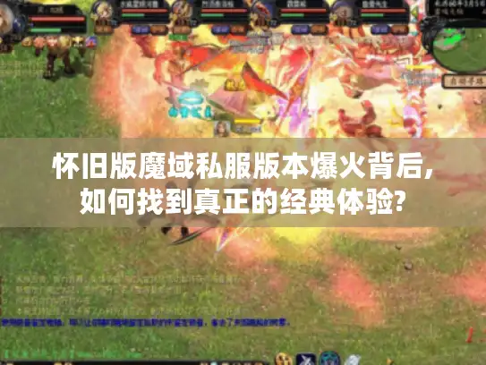 怀旧版魔域私服版本爆火背后,如何找到真正的经典体验?