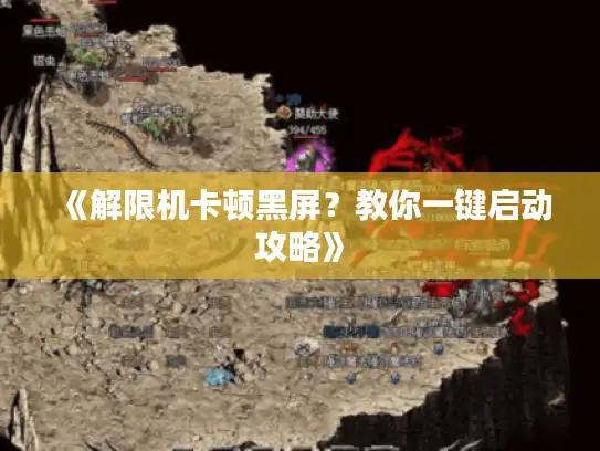 《解限机卡顿黑屏？教你一键启动攻略》