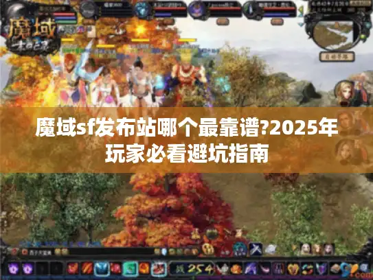 魔域sf发布站哪个最靠谱?2025年玩家必看避坑指南