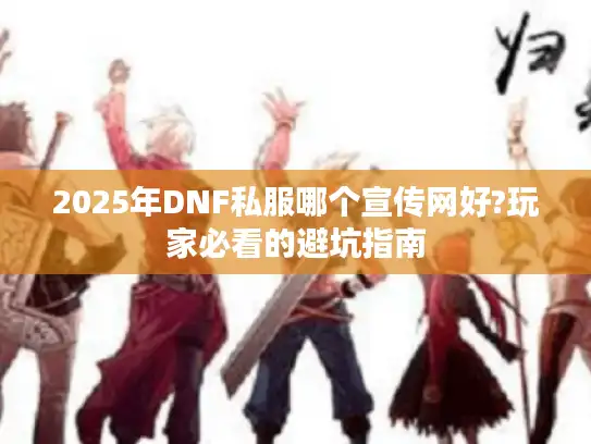 2025年DNF私服哪个宣传网好?玩家必看的避坑指南