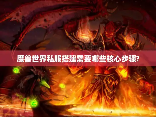 魔兽世界私服搭建需要哪些核心步骤? 魔兽世界私服搭建需要哪些核心步骤?