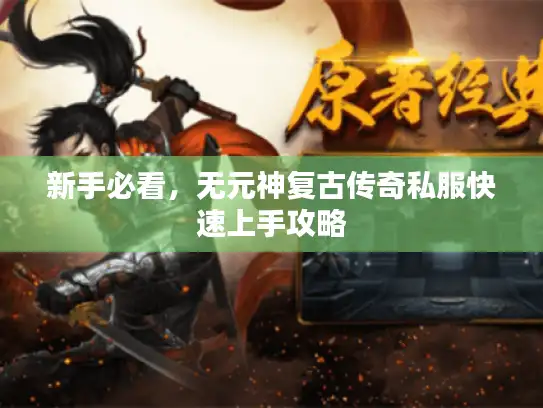 新手必看，无元神复古传奇私服快速上手攻略
