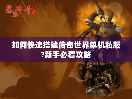 如何快速搭建传奇世界单机私服?新手必看攻略