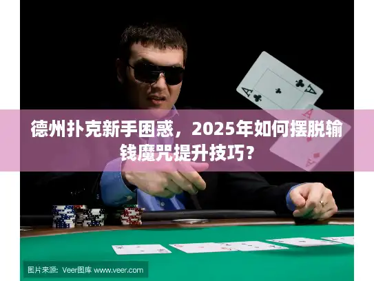 德州扑克新手困惑，2025年如何摆脱输钱魔咒提升技巧？