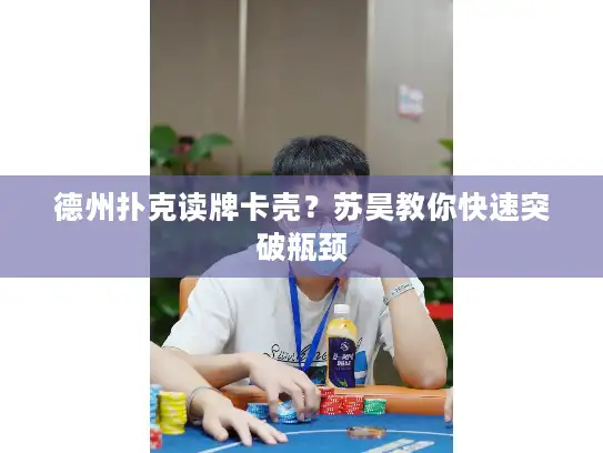 德州扑克读牌卡壳？苏昊教你快速突破瓶颈