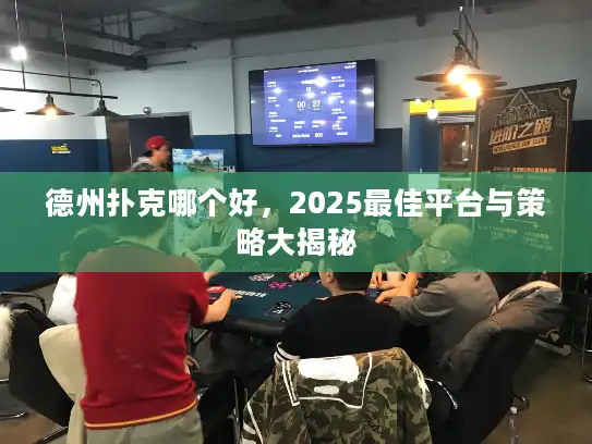 德州扑克哪个好，2025最佳平台与策略大揭秘