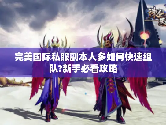 完美国际私服副本人多如何快速组队?新手必看攻略