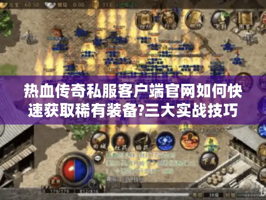 热血传奇私服客户端官网如何快速获取稀有装备?三大实战技巧解析