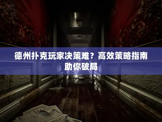 德州扑克玩家决策难？高效策略指南助你破局