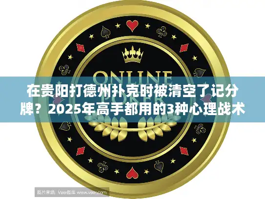 在贵阳打德州扑克时被清空了记分牌？2025年高手都用的3种心理战术