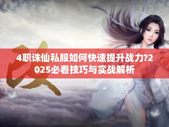4职诛仙私服如何快速提升战力?2025必看技巧与实战解析