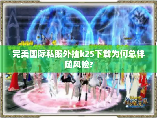 完美国际私服外挂k25下载为何总伴随风险?