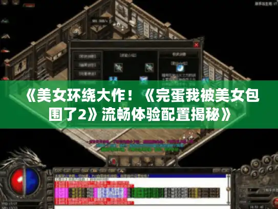 《美女环绕大作!《完蛋我被美女包围了2》流畅体验配置揭秘》 《美女环绕大作!《完蛋我被美女包围了2》流畅体验配置揭秘》