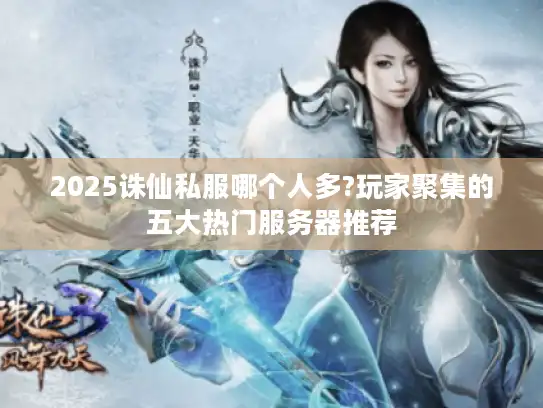 2025诛仙私服哪个人多?玩家聚集的五大热门服务器推荐