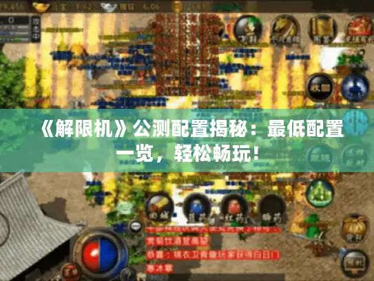 《解限机》公测配置揭秘:最低配置一览,轻松畅玩! 《解限机》公测配置揭秘:最低配置一览,轻松畅玩!