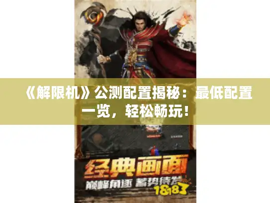 《解限机》公测配置揭秘:最低配置一览,轻松畅玩! 《解限机》公测配置揭秘:最低配置一览,轻松畅玩!