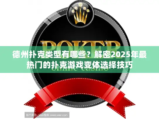 德州扑克类型有哪些？解密2025年最热门的扑克游戏变体选择技巧