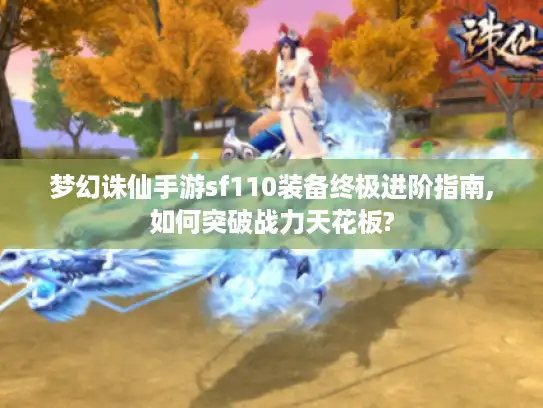 梦幻诛仙手游sf110装备终极进阶指南,如何突破战力天花板?