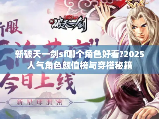 新破天一剑sf哪个角色好看?2025人气角色颜值榜与穿搭秘籍 新破天一剑sf哪个角色好看?2025人气角色颜值榜与穿搭秘籍