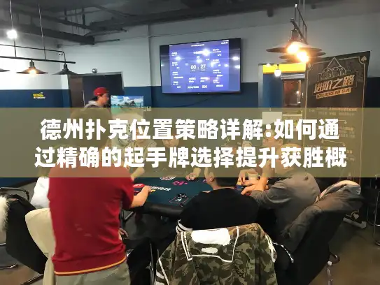 德州扑克位置策略详解:如何通过精确的起手牌选择提升获胜概率