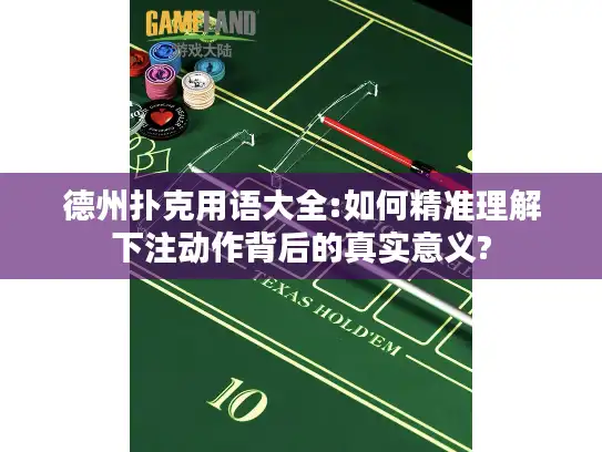 德州扑克用语大全:如何精准理解下注动作背后的真实意义?