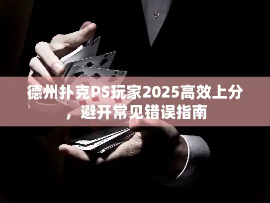 德州扑克PS玩家2025高效上分，避开常见错误指南