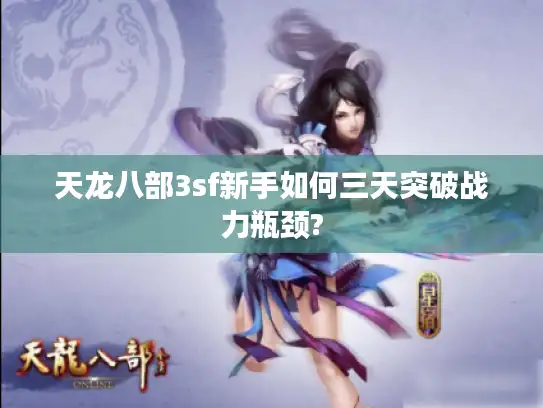 天龙八部3sf新手如何三天突破战力瓶颈?