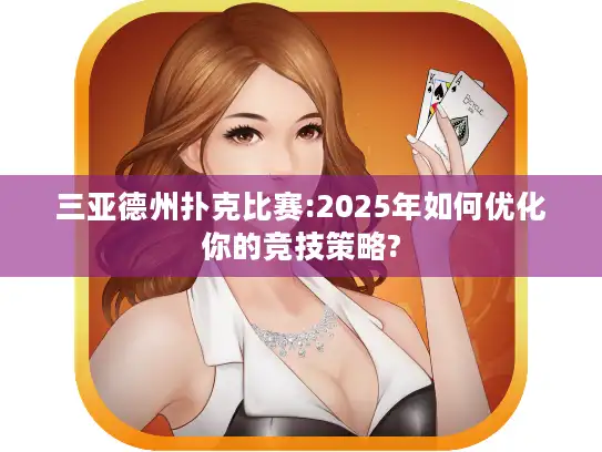 三亚德州扑克比赛:2025年如何优化你的竞技策略?