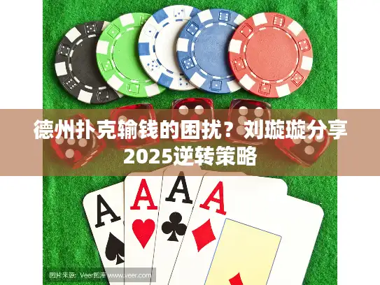 德州扑克输钱的困扰？刘璇璇分享2025逆转策略