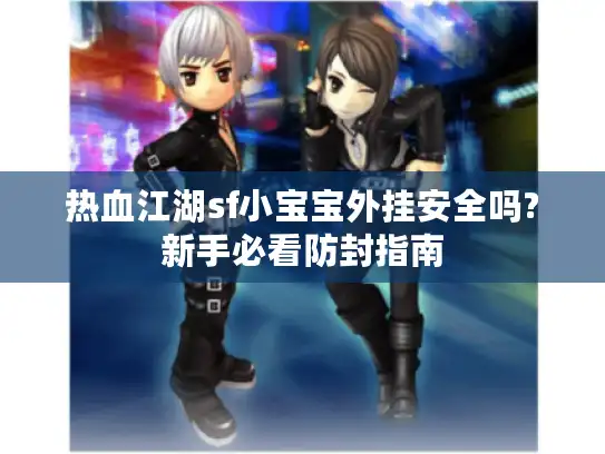 热血江湖sf小宝宝外挂安全吗?新手必看防封指南
