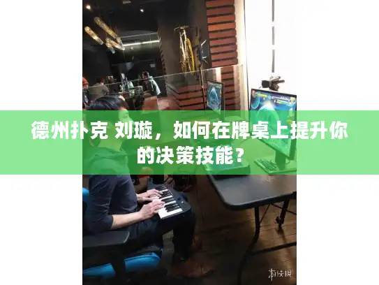 德州扑克 刘璇，如何在牌桌上提升你的决策技能？
