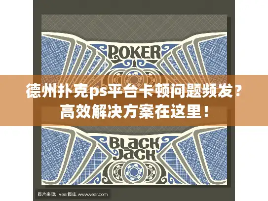 德州扑克ps平台卡顿问题频发？高效解决方案在这里！