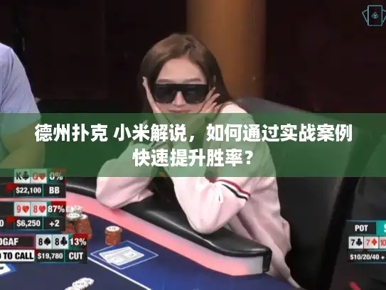 德州扑克 小米解说，如何通过实战案例快速提升胜率？