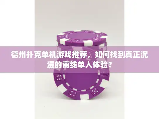 德州扑克单机游戏推荐，如何找到真正沉浸的离线单人体验？