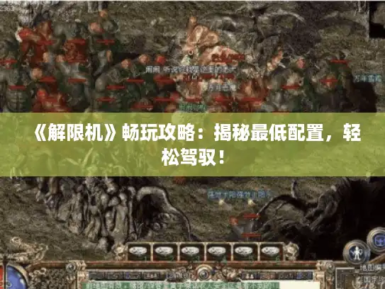 《解限机》畅玩攻略：揭秘最低配置，轻松驾驭！