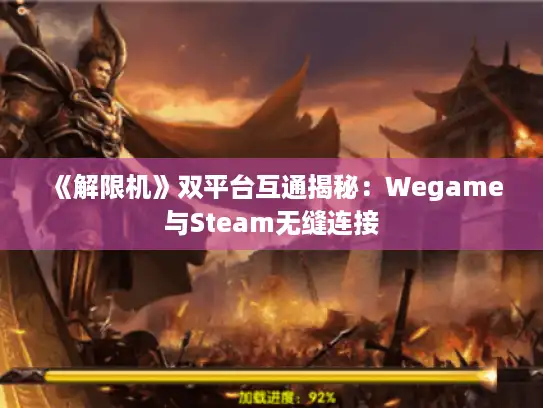 《解限机》双平台互通揭秘：Wegame与Steam无缝连接