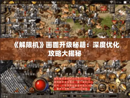 《解限机》画面升级秘籍：深度优化攻略大揭秘