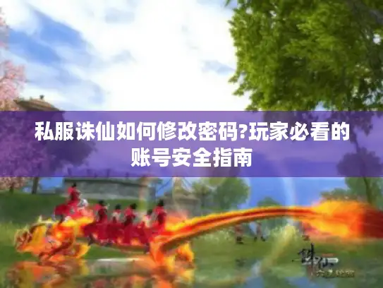 私服诛仙如何修改密码?玩家必看的账号安全指南