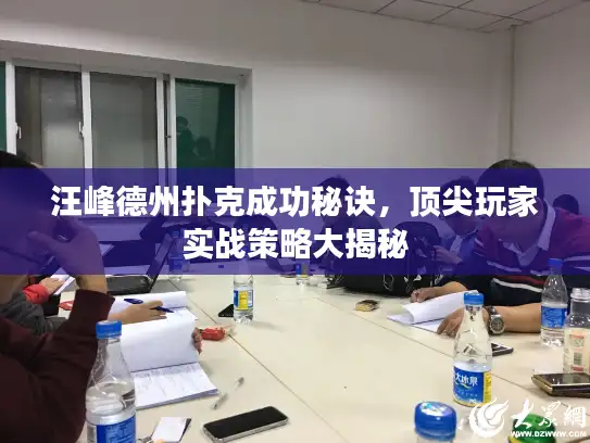 汪峰德州扑克成功秘诀，顶尖玩家实战策略大揭秘