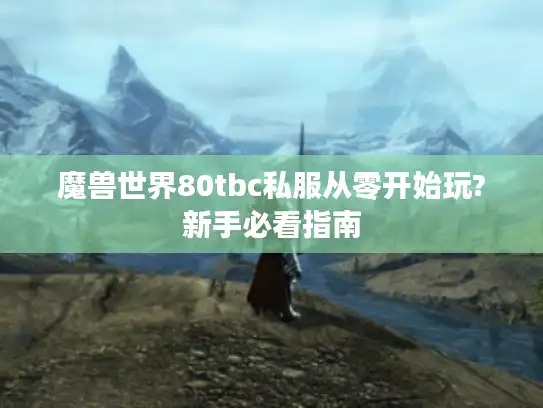 魔兽世界80tbc私服从零开始玩?新手必看指南 魔兽世界80tbc私服从零开始玩?新手必看指南