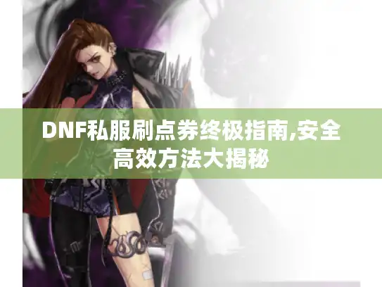 DNF私服刷点券终极指南,安全高效方法大揭秘