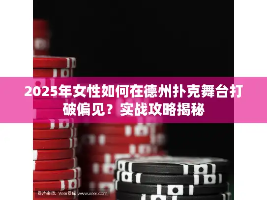 2025年女性如何在德州扑克舞台打破偏见？实战攻略揭秘