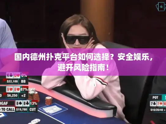 国内德州扑克平台如何选择？安全娱乐，避开风险指南！