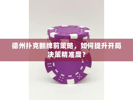 德州扑克翻牌前策略，如何提升开局决策精准度？