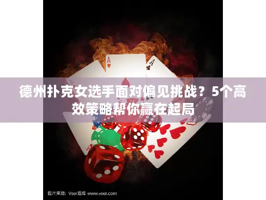 德州扑克女选手面对偏见挑战？5个高效策略帮你赢在起局