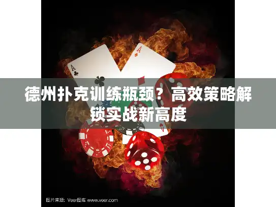 德州扑克训练瓶颈？高效策略解锁实战新高度