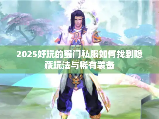 2025好玩的蜀门私服如何找到隐藏玩法与稀有装备