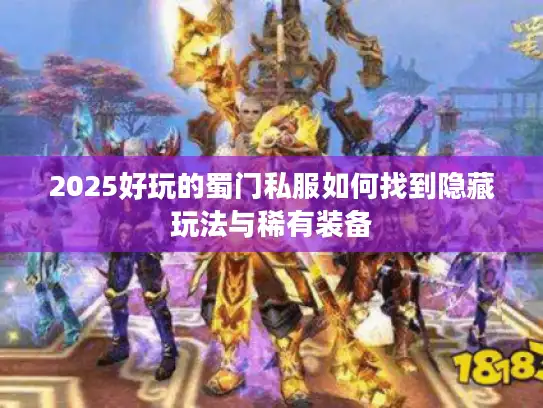 2025好玩的蜀门私服如何找到隐藏玩法与稀有装备