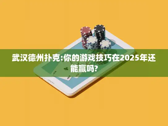 武汉德州扑克:你的游戏技巧在2025年还能赢吗?